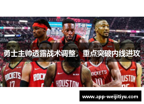 勇士主帅透露战术调整,重点突破内线进攻