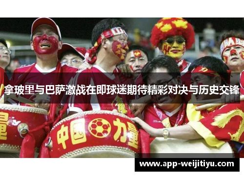 拿玻里与巴萨激战在即球迷期待精彩对决与历史交锋