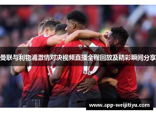 曼联与利物浦激情对决视频直播全程回放及精彩瞬间分享