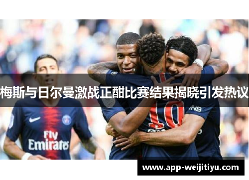 梅斯与日尔曼激战正酣比赛结果揭晓引发热议