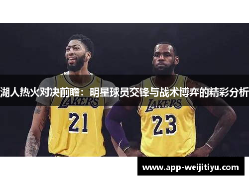 湖人热火对决前瞻：明星球员交锋与战术博弈的精彩分析
